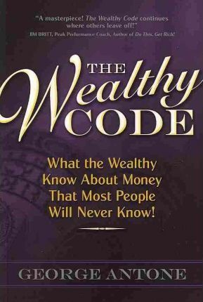 The Wealthy Code: What the Wealthy Know about Money That Most People Will Never Know! - George Antone