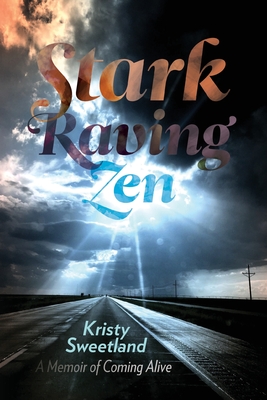 Stark Raving Zen: A Memoir of Coming Alive - Kristy Lenore Sweetland