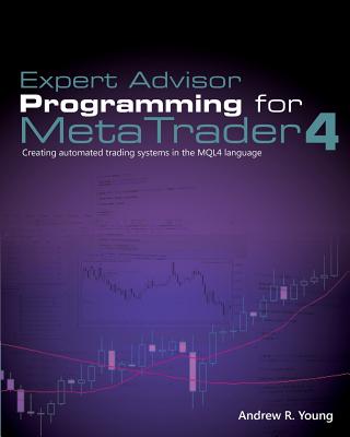 Expert Advisor Programming for Metatrader 4: Creating Automated Trading Systems in the Mql4 Language - Andrew R. Young