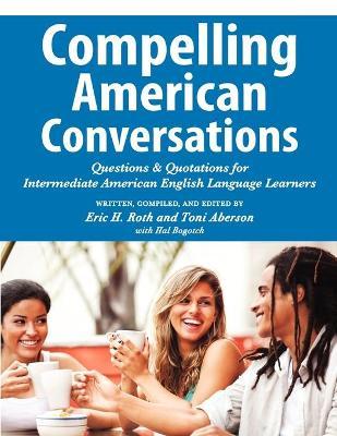 Compelling American Conversations: Questions and Quotations for Intermediate American English Language Learners - Eric H. Roth