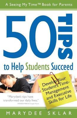 50 Tips to Help Students Succeed: Develop Your Student's Time-Management and Executive Skills for Life - Marydee Sklar
