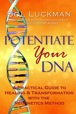 Potentiate Your DNA: A Practical Guide to Healing & Transformation with the Regenetics Method - Sol Luckman