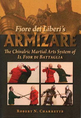 Fiore Dei Liberi's Armizare: The Chivalric Martial Arts System of Il Fior Di Battaglia - Robert N. Charrette