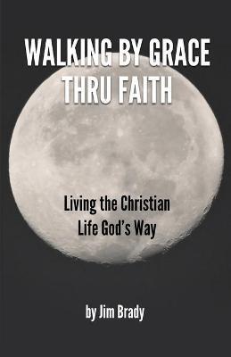 Walking by Grace thru Faith - Jim D. Brady