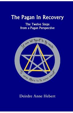 The Pagan in Recovery: The Twelve Steps from a Pagan Perspective - Deirdre A. Hebert