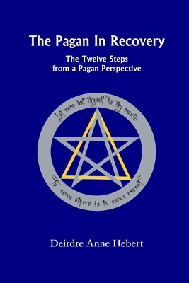 The Pagan in Recovery: The Twelve Steps from a Pagan Perspective - Deirdre A. Hebert