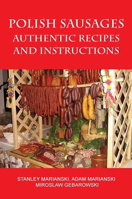 Polish Sausages, Authentic Recipes And Instructions - Stanley Marianski