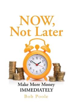 Coperta cărții 'NOW, Not Later: Make More Money IMMEDIATELY - Bob Poole'