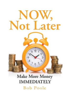 Coperta cărții 'NOW, Not Later: Make More Money IMMEDIATELY - Bob Poole'