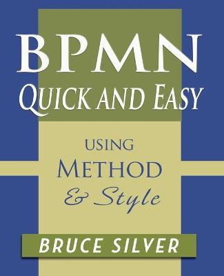 BPMN Quick and Easy Using Method and Style: Process Mapping Guidelines and Examples Using the Business Process Modeling Standard - Bruce Silver