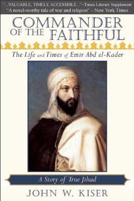 Commander of the Faithful: The Life and Times of Emir Abd El-Kader - John W. Kiser
