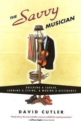 The Savvy Musician: Building a Career, Earning a Living & Making a Difference - David Cutler