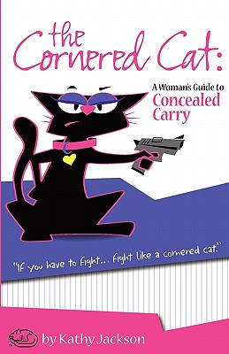 The Cornered Cat: A Woman's Guide to Concealed Carry - Kathy Jackson