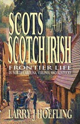 Scots and Scotch Irish: Frontier Life in North Carolina, Virginia, and Kentucky - Larry J. Hoefling