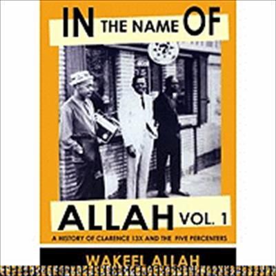 In the Name of Allah Vol. 1: A History of Clarence 13x and the Five Percenters - Wakeel Allah