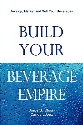Build Your Beverage Empire - Jorge S. Olson