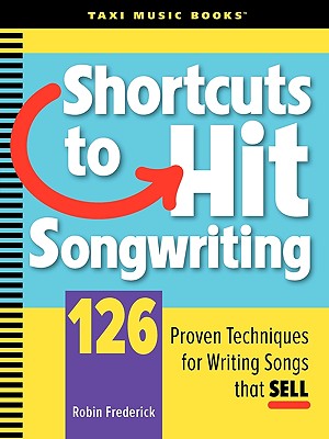 Shortcuts to Hit Songwriting: 126 Proven Techniques for Writing Songs That Sell - Robin Frederick