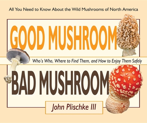 Good Mushroom Bad Mushroom: Who's Who, Where to Find Them, and How to Enjoy Them Safely - John Plischke