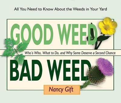 Good Weed Bad Weed: Who's Who, What to Do, and Why Some Deserve a Second Chance (All You Need to Know about the Weeds in Your Yard) - Nancy Gift