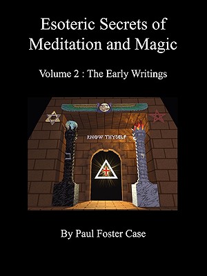 Esoteric Secrets of Meditation and Magic - Volume 2: The Early Writings - Paul Foster Case