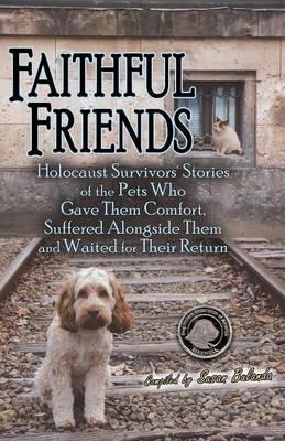 Faithful Friends: Holocaust Survivors' Stories of the Pets Who Gave Them Comfort, Suffered Alongside Them and Waited for Their Return - Susan Bulanda