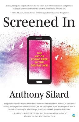 Screened In: The Art of Living Free in the Digital Age - Anthony Silard