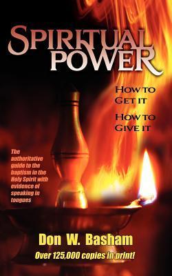 Spiritual Power: How To Get It, How To Give It - Don W. Basham