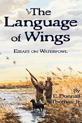 The Language of Wings: Essays on Waterfowl - E. Donnall Thomas Jr