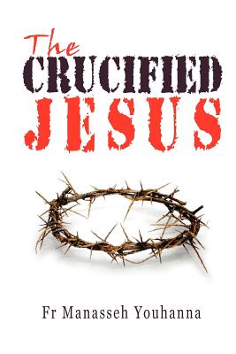The Crucified Jesus - Fr Manasseh Youhanna