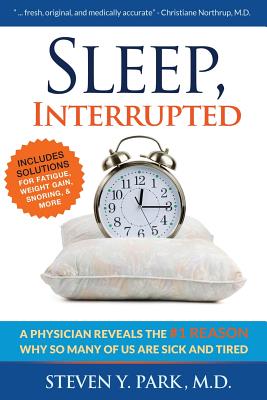 Sleep, Interrupted: A physician reveals the #1 reason why so many of us are sick and tired - Steven Y. Park Md