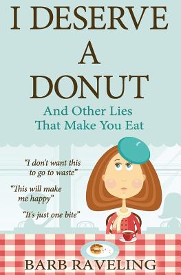 I Deserve a Donut (And Other Lies That Make You Eat): A Christian Weight Loss Resource - Barb Raveling