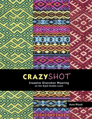 Crazyshot!-Creative Overshot Weaving on the Rigid Heddle Loom - Myra Wood