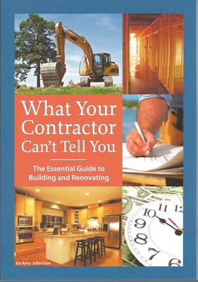 What Your Contractor Can't Tell You: The Essential Guide to Building and Renovating - Amy Johnston