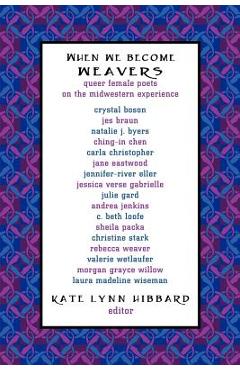 Coperta cărții 'When We Become Weavers: Queer Female Poets on the Midwestern Experience - Kate Lynn Hibbard'