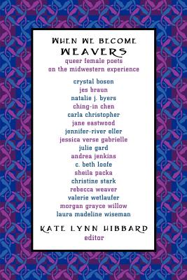When We Become Weavers: Queer Female Poets on the Midwestern Experience - Kate Lynn Hibbard