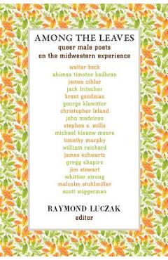 Coperta cărții 'Among the Leaves: Queer Male Poets on the Midwestern Experience - Raymond Luczak'