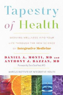 Tapestry of Health: Weaving Wellness Into Your Life Through the New Science of Integrative Medicine - Daniel A. Monti