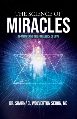 The Science of Miracles: RE-Membering the Frequency of Love - Sharnael Wolverton Sehon