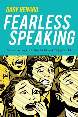 Fearless Speaking: Beat Your Anxiety, Build Your Confidence, Change Your Life - Gary Genard