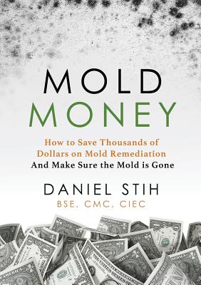 Mold Money: How to Save Thousands of Dollars on Mold Redmediation and Make Sure the Mold is Gone - Daniel P. Stih