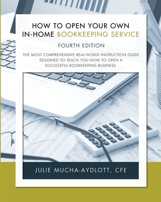 How to Open Your Own In-Home Bookkeeping Service 4th Edition - Cfe Julie Mucha-aydlott