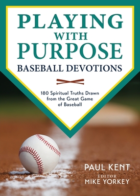 Playing with Purpose: Baseball Devotions: 180 Spiritual Truths Drawn from the Great Game of Baseball - Paul Kent