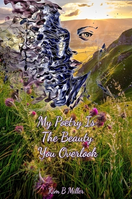 My Poetry Is The Beauty You Overlook - Kim B. Miller
