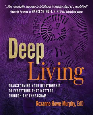 Deep Living: Transforming Your Relationship to Everything That Matters Through the Enneagram - Roxanne Howe-murphy
