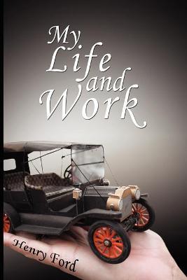 My Life and Work: An Autobiography of Henry Ford - Henry Ford