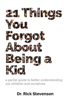 Coperta cărții '21 Things You Forgot About Being a Kid: a partial guide to better understanding our children and ourselves - Rick'