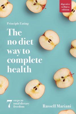 Principle Eating - The No Diet Way to Complete Health: 7 steps to total dietary freedom - Russell Mariani