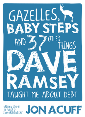 Gazelles, Baby Steps & 37 Other Things: Dave Ramsey Taught Me about Debt - Jon Acuff