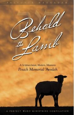 Behold the Lamb: A Scripture-Based, Modern, Messianic Passover Memorial 'Avodah (Haggadah) - Kevin Geoffrey