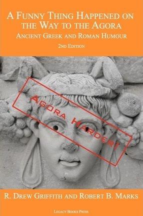 A Funny Thing Happened on the Way to the Agora: Ancient Greek and Roman Humour - 2nd Edition: Agora Harder! - R. Drew Griffith